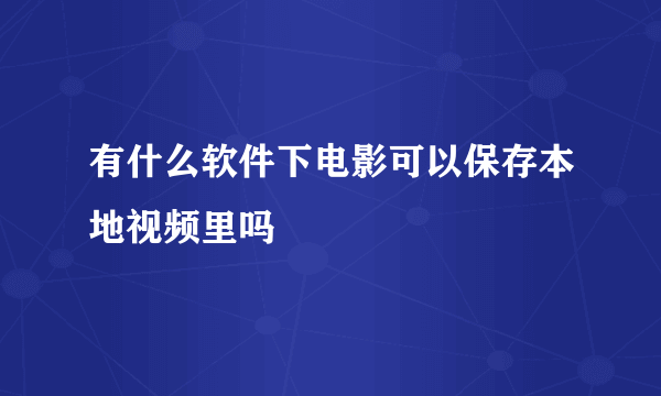 有什么软件下电影可以保存本地视频里吗