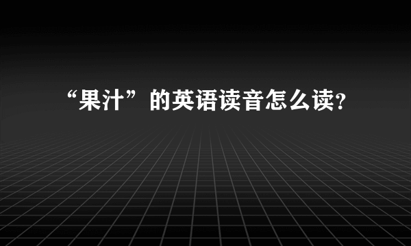 “果汁”的英语读音怎么读？