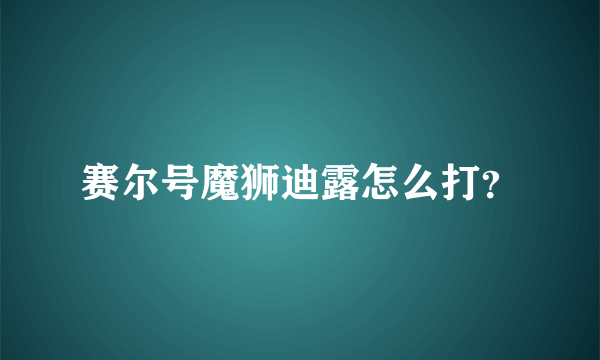 赛尔号魔狮迪露怎么打？