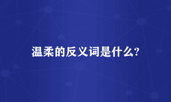 温柔的反义词是什么?