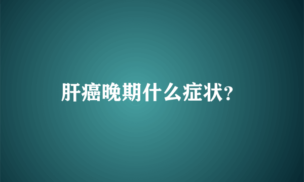 肝癌晚期什么症状？