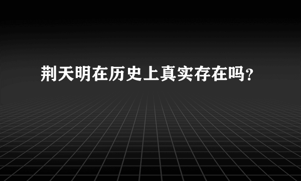 荆天明在历史上真实存在吗？