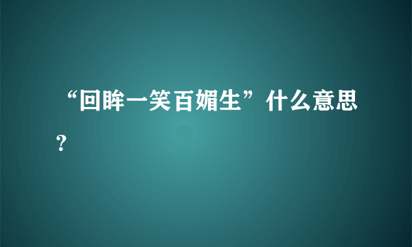 “回眸一笑百媚生”什么意思？