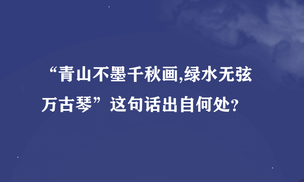 “青山不墨千秋画,绿水无弦万古琴”这句话出自何处？