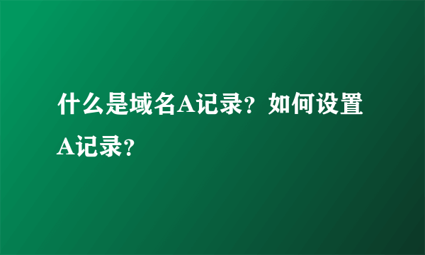 什么是域名A记录？如何设置A记录？