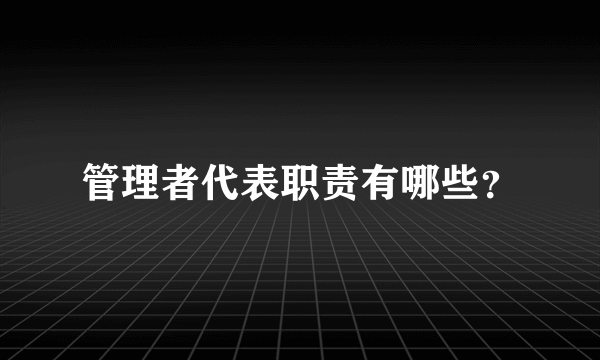 管理者代表职责有哪些？