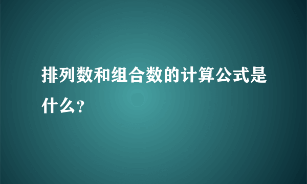 排列数和组合数的计算公式是什么？