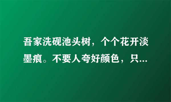 吾家洗砚池头树，个个花开淡墨痕。不要人夸好颜色，只留清气满乾坤的意思？