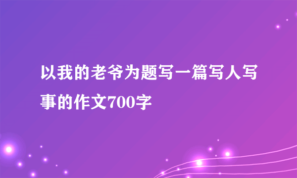 以我的老爷为题写一篇写人写事的作文700字