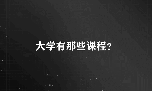 大学有那些课程？