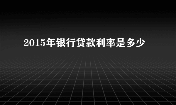 2015年银行贷款利率是多少