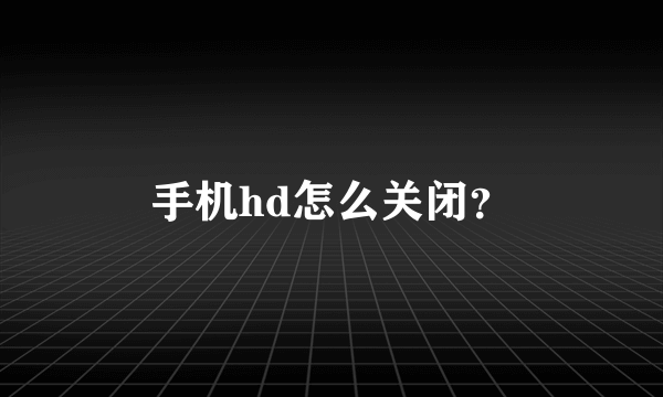 手机hd怎么关闭？