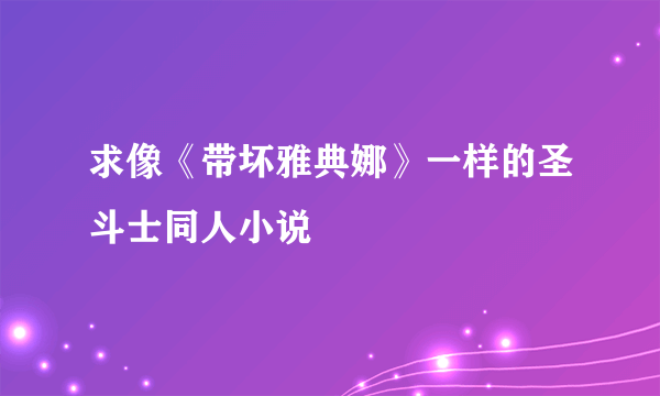 求像《带坏雅典娜》一样的圣斗士同人小说