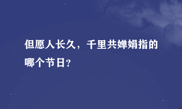 但愿人长久，千里共婵娟指的哪个节日？