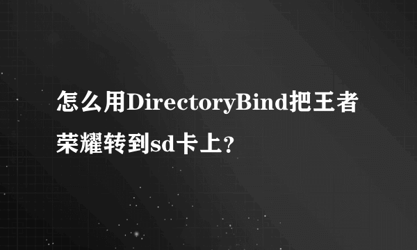 怎么用DirectoryBind把王者荣耀转到sd卡上？