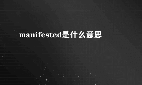 manifested是什么意思