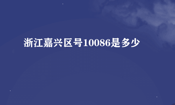 浙江嘉兴区号10086是多少