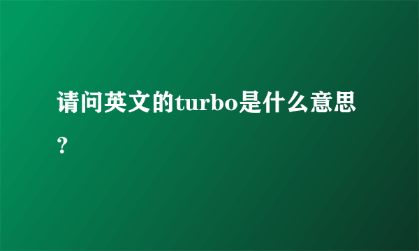 请问英文的turbo是什么意思？