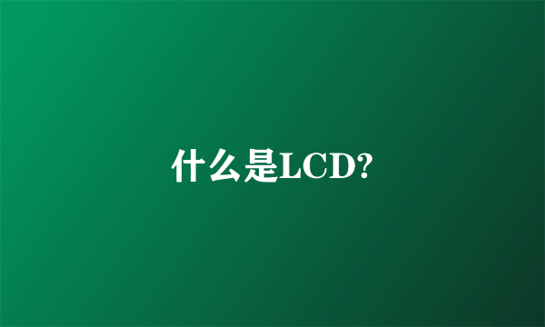 什么是LCD?