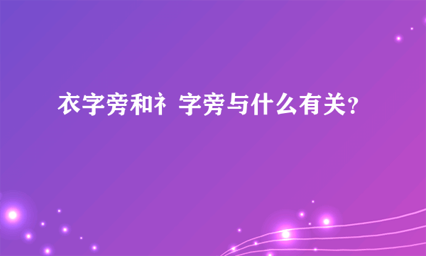 衣字旁和礻字旁与什么有关？