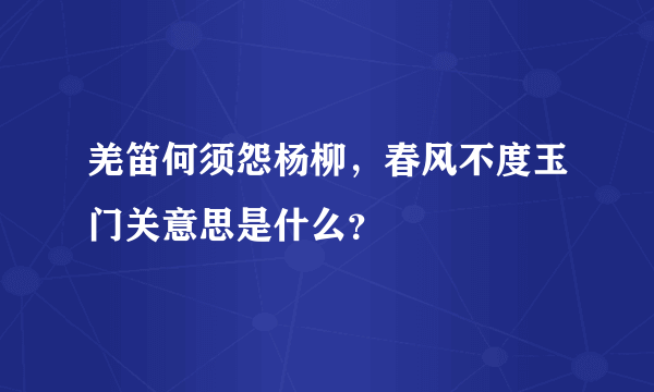 羌笛何须怨杨柳，春风不度玉门关意思是什么？