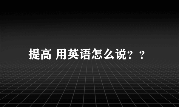 提高 用英语怎么说？？