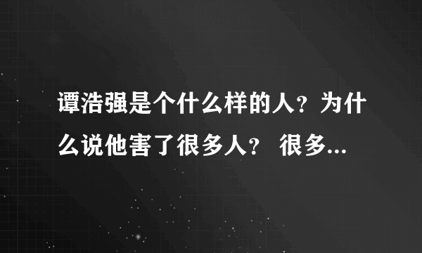 谭浩强是个什么样的人？为什么说他害了很多人？ 很多人说他把中国的计算机编程水平拉低了一大水准？