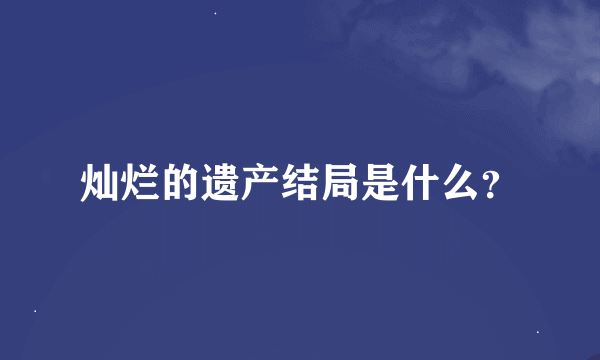 灿烂的遗产结局是什么？