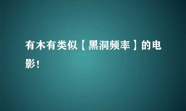 有木有类似【黑洞频率】的电影！