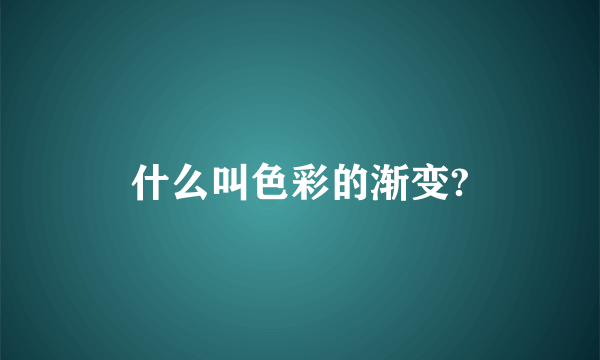 什么叫色彩的渐变?