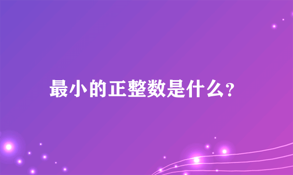 最小的正整数是什么？