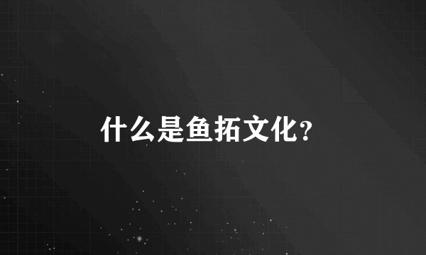 什么是鱼拓文化？