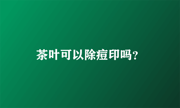 茶叶可以除痘印吗？