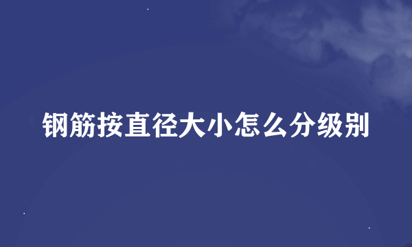 钢筋按直径大小怎么分级别