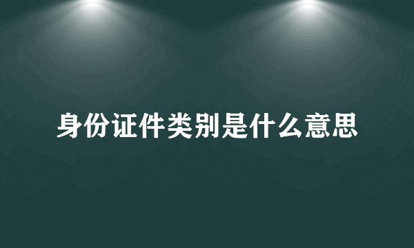 身份证件类别是什么意思