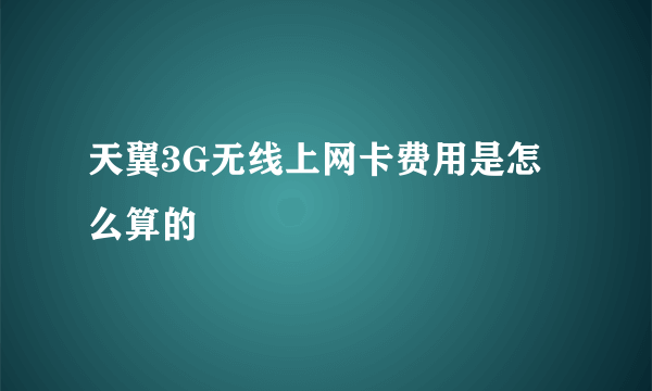 天翼3G无线上网卡费用是怎么算的