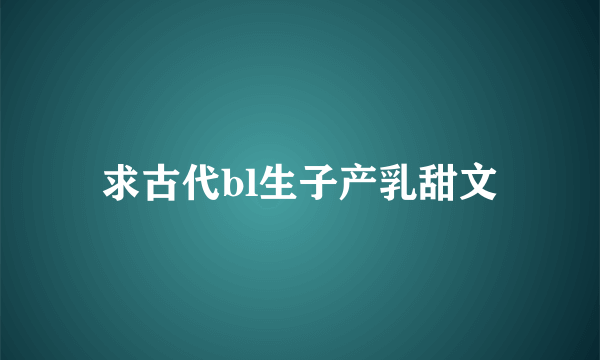 求古代bl生子产乳甜文