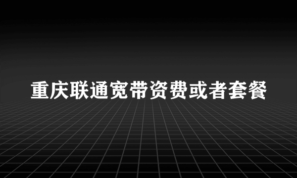 重庆联通宽带资费或者套餐