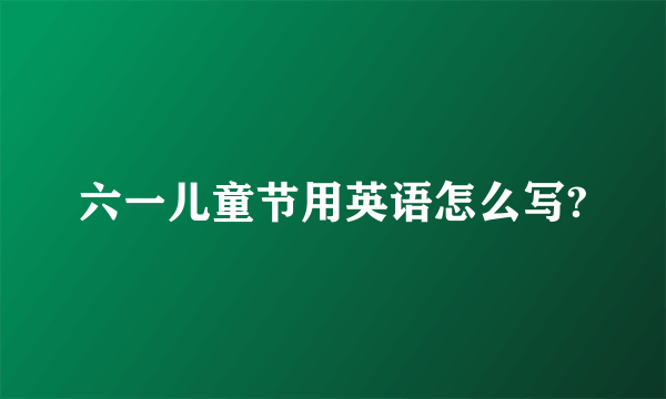 六一儿童节用英语怎么写?