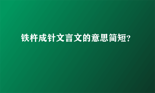 铁杵成针文言文的意思简短？