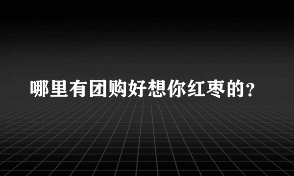 哪里有团购好想你红枣的？