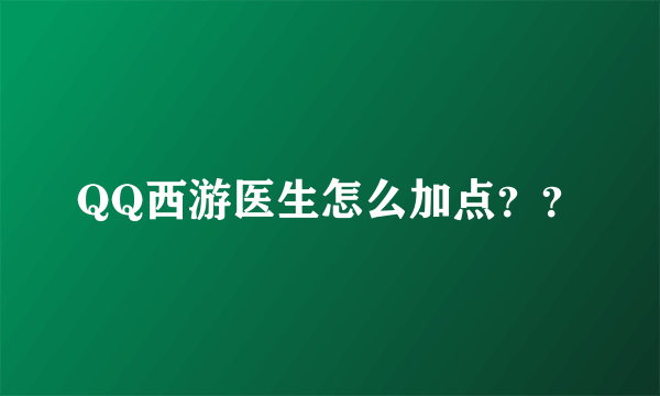 QQ西游医生怎么加点？？