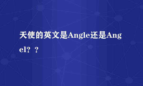 天使的英文是Angle还是Angel？？