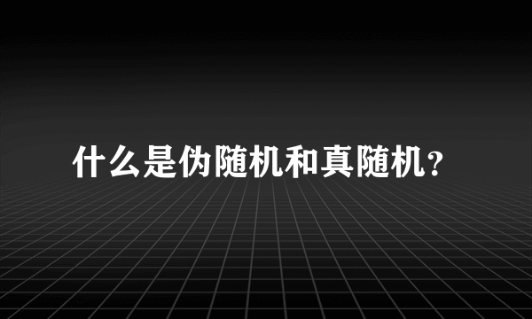 什么是伪随机和真随机？