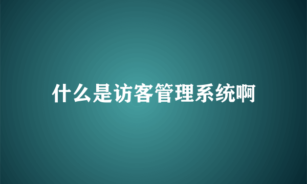 什么是访客管理系统啊