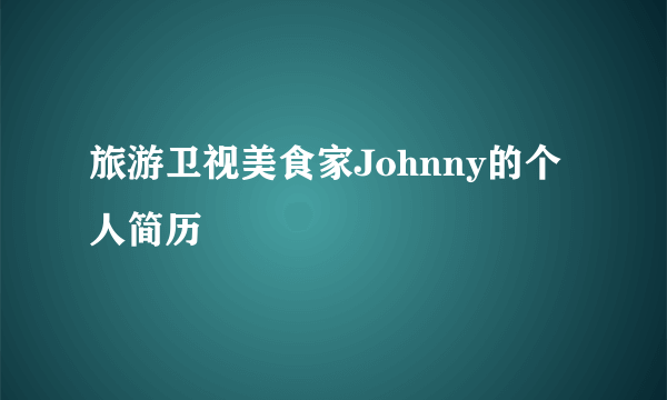 旅游卫视美食家Johnny的个人简历