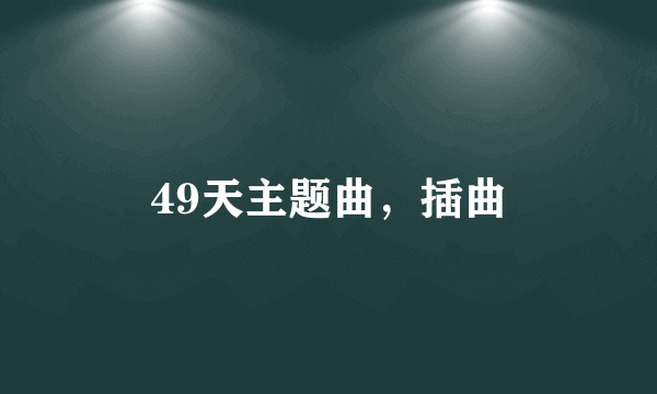 49天主题曲，插曲