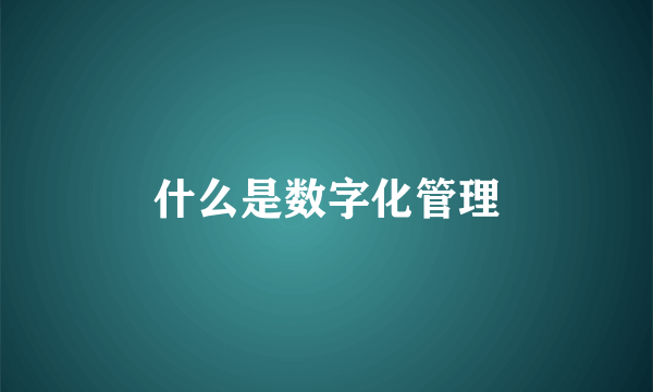 什么是数字化管理