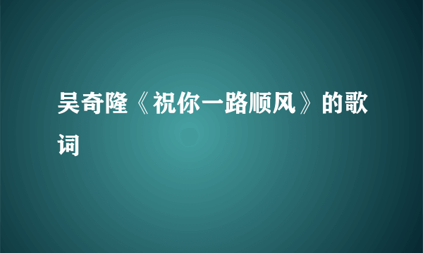 吴奇隆《祝你一路顺风》的歌词