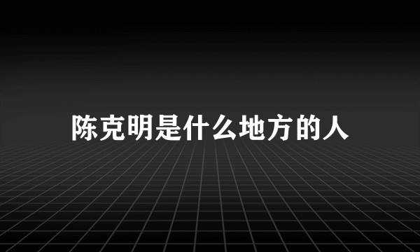 陈克明是什么地方的人